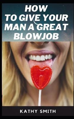 Book cover for How to Give Your Man Great Blowjobs