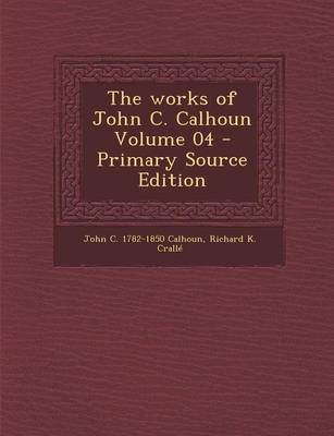 Book cover for The Works of John C. Calhoun Volume 04 - Primary Source Edition