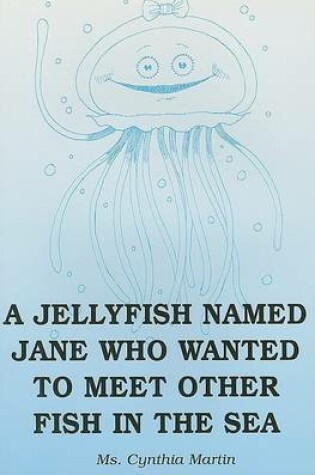 Cover of A Jellyfish Named Jane Who Wanted to Meet Other Fish in the Sea