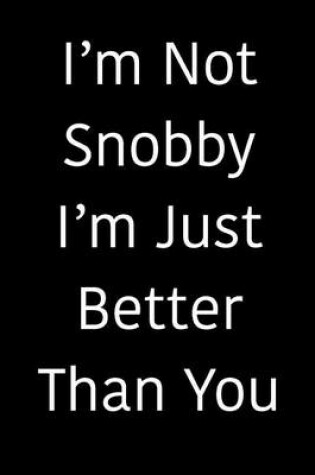 Cover of I'm Not Snobby I'm Just Better Than You