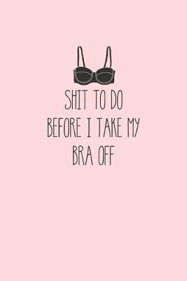 Book cover for Shit To Do Before I Take My Bra Off