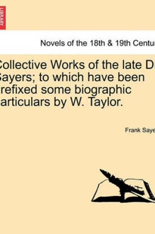 Cover of Collective Works of the Late Dr. Sayers; To Which Have Been Prefixed Some Biographic Particulars by W. Taylor.