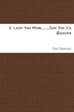 Cover of I Love You Mom...See You In Heaven