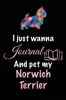 Book cover for I Just Wanna Journal And Pet My Norwich Terrier
