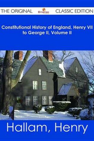Cover of Constitutional History of England, Henry VII to George II, Volume II - The Original Classic Edition