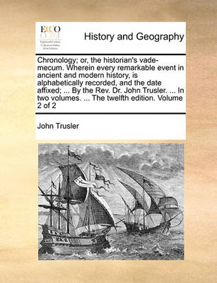 Book cover for Chronology; Or, the Historian's Vade-Mecum. Wherein Every Remarkable Event in Ancient and Modern History, Is Alphabetically Recorded, and the Date Affixed; ... by the REV. Dr. John Trusler. ... in Two Volumes. ... the Twelfth Edition. Volume 2 of 2