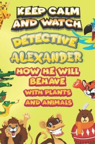 Cover of keep calm and watch detective Alexander how he will behave with plant and animals