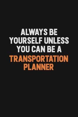 Book cover for Always Be Yourself Unless You Can Be A Transportation Planner
