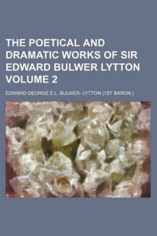 Cover of The Poetical and Dramatic Works of Sir Edward Bulwer Lytton Volume 2