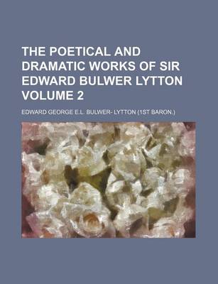 Book cover for The Poetical and Dramatic Works of Sir Edward Bulwer Lytton Volume 2