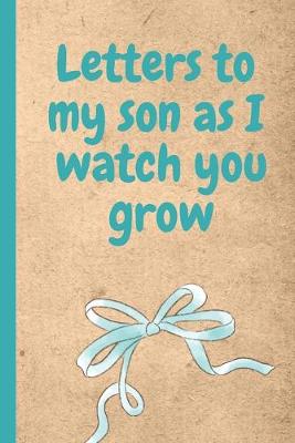 Book cover for Letters To My Son As I Watch Your Grow