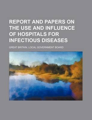 Book cover for Report and Papers on the Use and Influence of Hospitals for Infectious Diseases