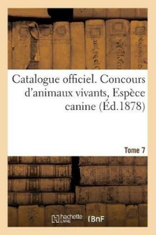 Cover of Catalogue Officiel. Tome 7. Concours d'Animaux Vivants, Espèce Canine