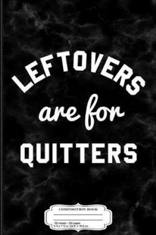 Cover of Leftovers Are for Quitters Composition Notebook