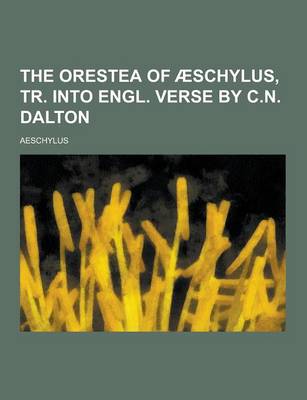 Book cover for The Orestea of Aeschylus, Tr. Into Engl. Verse by C.N. Dalton