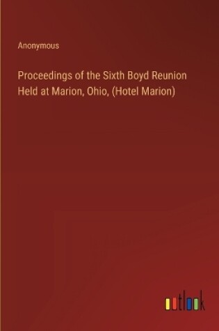 Cover of Proceedings of the Sixth Boyd Reunion Held at Marion, Ohio, (Hotel Marion)
