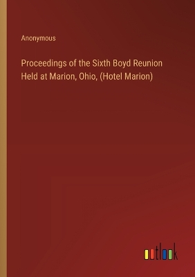 Book cover for Proceedings of the Sixth Boyd Reunion Held at Marion, Ohio, (Hotel Marion)