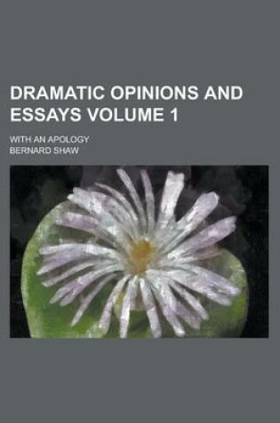 Cover of Dramatic Opinions and Essays (Volume 1); With an Apology