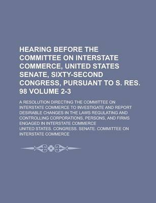 Book cover for Hearing Before the Committee on Interstate Commerce, United States Senate, Sixty-Second Congress, Pursuant to S. Res. 98; A Resolution Directing the C