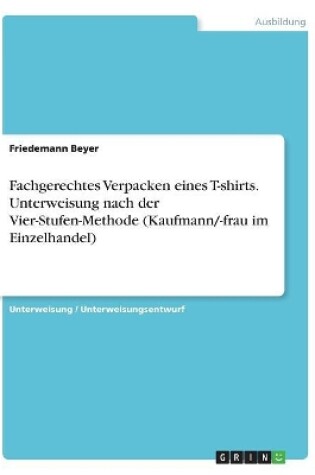 Cover of Fachgerechtes Verpacken eines T-shirts. Unterweisung nach der Vier-Stufen-Methode (Kaufmann/-frau im Einzelhandel)