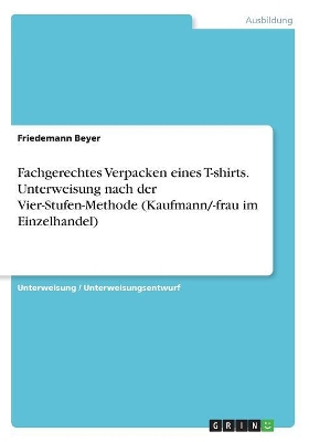 Book cover for Fachgerechtes Verpacken eines T-shirts. Unterweisung nach der Vier-Stufen-Methode (Kaufmann/-frau im Einzelhandel)