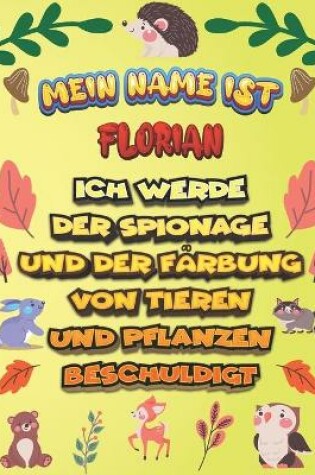 Cover of Mein Name ist Florian Ich werde der Spionage und der Farbung von Tieren und Pflanzen beschuldigt