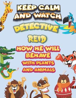 Book cover for keep calm and watch detective Reid how he will behave with plant and animals