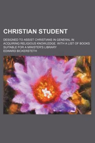 Cover of Christian Student; Designed to Assist Christians in General in Acquiring Religious Knowledge. with a List of Books Suitable for a Minister's Library