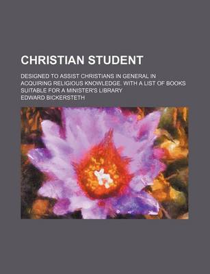 Book cover for Christian Student; Designed to Assist Christians in General in Acquiring Religious Knowledge. with a List of Books Suitable for a Minister's Library