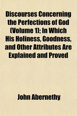 Book cover for Discourses Concerning the Perfections of God (Volume 1); In Which His Holiness, Goodness, and Other Attributes Are Explained and Proved