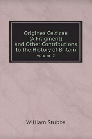 Cover of Origines Celticae (A Fragment) and Other Contributions to the History of Britain Volume 2