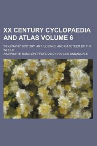 Cover of XX Century Cyclopaedia and Atlas Volume 6; Biography, History, Art, Science and Gazeteer of the World