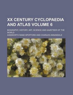 Book cover for XX Century Cyclopaedia and Atlas Volume 6; Biography, History, Art, Science and Gazeteer of the World