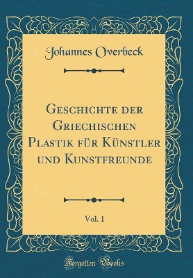 Book cover for Geschichte der Griechischen Plastik für Künstler und Kunstfreunde, Vol. 1 (Classic Reprint)