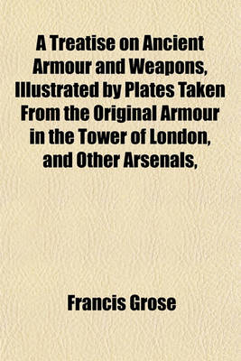 Book cover for A Treatise on Ancient Armour and Weapons, Illustrated by Plates Taken from the Original Armour in the Tower of London, and Other Arsenals,