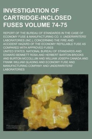 Cover of Investigation of Cartridge-Inclosed Fuses; Report of the Bureau of Standards in the Case of Economy Fuse & Manufacturing Co. V. Underwriters' Laboratories (Inc.), Concerning the Fire and Accident Hazard of the Economy Volume 74-75