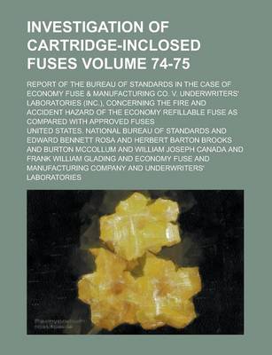 Book cover for Investigation of Cartridge-Inclosed Fuses; Report of the Bureau of Standards in the Case of Economy Fuse & Manufacturing Co. V. Underwriters' Laboratories (Inc.), Concerning the Fire and Accident Hazard of the Economy Volume 74-75