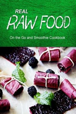 Cover of Real Raw Food - On The Go and Smoothie Cookbook