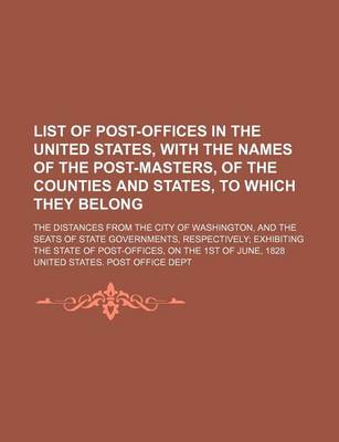 Book cover for List of Post-Offices in the United States, with the Names of the Post-Masters, of the Counties and States, to Which They Belong; The Distances from the City of Washington, and the Seats of State Governments, Respectively Exhibiting the State of Post-Offic