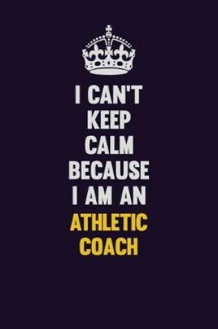 Cover of I can't Keep Calm Because I Am An Athletic Coach