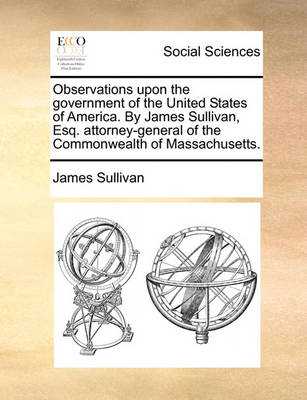 Book cover for Observations Upon the Government of the United States of America. by James Sullivan, Esq. Attorney-General of the Commonwealth of Massachusetts.