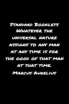 Book cover for Standard Booklets Whatever the Universal Nature Assigns to Any Man At Any Time Is For The Good Of That Man At That Time Marcus Aurelius