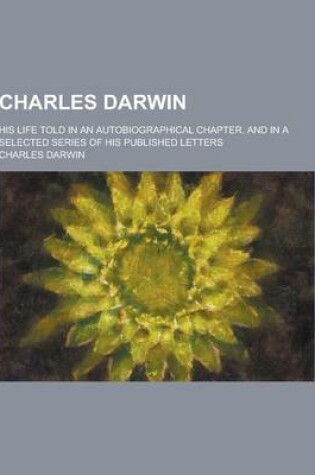 Cover of Charles Darwin; His Life Told in an Autobiographical Chapter, and in a Selected Series of His Published Letters