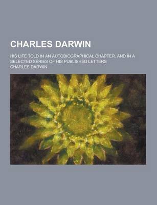 Book cover for Charles Darwin; His Life Told in an Autobiographical Chapter, and in a Selected Series of His Published Letters