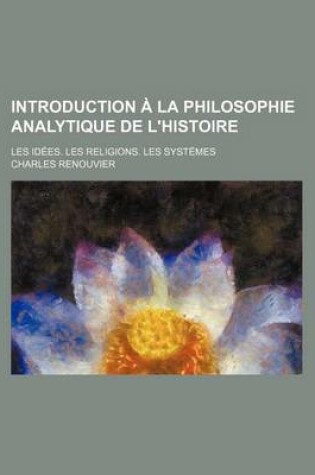 Cover of Introduction a la Philosophie Analytique de L'Histoire; Les Idees. Les Religions. Les Systemes