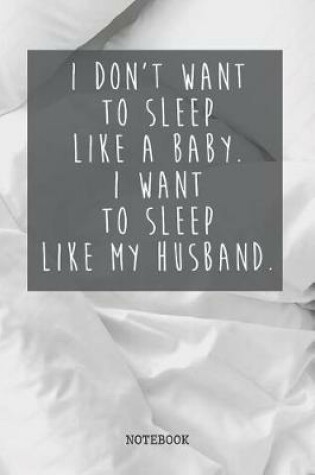 Cover of I Don't Want To Sleep Like A Baby. I Want To Sleep Like My Husband