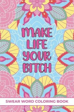 Cover of Make Life Your Bitch Swear Word Coloring Book