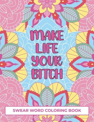 Book cover for Make Life Your Bitch Swear Word Coloring Book