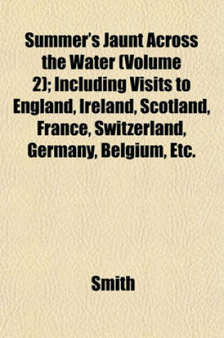 Cover of Summer's Jaunt Across the Water (Volume 2); Including Visits to England, Ireland, Scotland, France, Switzerland, Germany, Belgium, Etc.