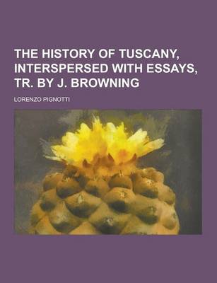 Book cover for The History of Tuscany, Interspersed with Essays, Tr. by J. Browning